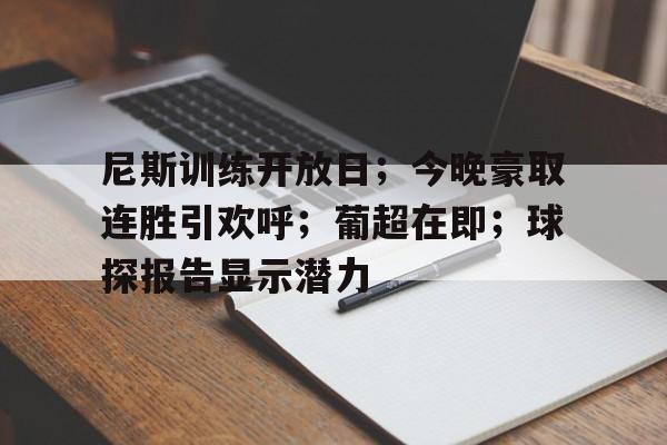 关于尼斯训练开放日；今晚豪取连胜引欢呼；葡超在即；球探报告显示潜力的信息